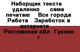 Наборщик текста  (удаленно ) - сама печатаю  - Все города Работа » Заработок в интернете   . Ростовская обл.,Гуково г.